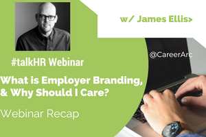 What is Employer Branding, & Why Should I Care? - Webinar Recap